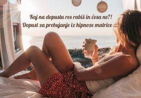 Namen dopusta je, da se prebudiš iz hipnotičnega transa matrice! Kakšen dopust letos RES rabiš?