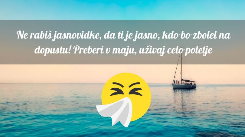 Ne rabiš jasnovidke, da ti je jasno, kdo bo zbolel na dopustu! Preberi v maju, uživaj celo poletje ;)